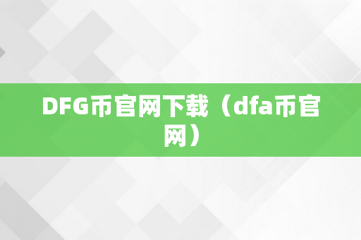 DFG币官网下载（dfa币官网）