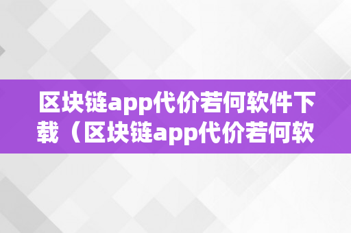 区块链app代价若何软件下载（区块链app代价若何软件下载安拆）