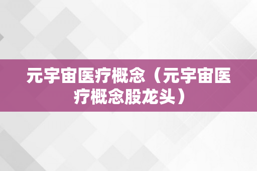 元宇宙医疗概念（元宇宙医疗概念股龙头）
