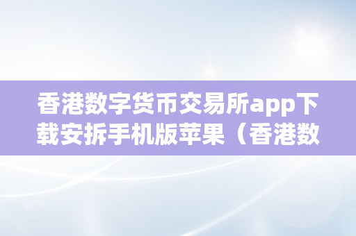 香港数字货币交易所app下载安拆手机版苹果（香港数字货币交易所app下载安拆手机版苹果）