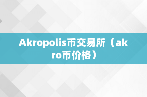 Akropolis币交易所（akro币价格）