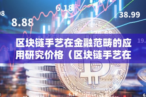 区块链手艺在金融范畴的应用研究价格（区块链手艺在金融范畴的应用价值）
