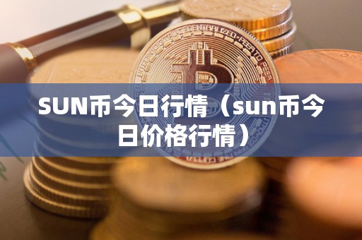 SUN币今日行情（sun币今日价格行情）