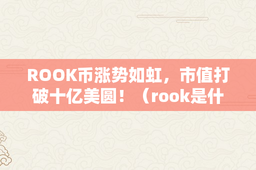 ROOK币涨势如虹，市值打破十亿美圆！（rook是什么币）
