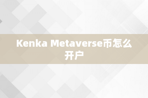 Kenka Metaverse币怎么开户