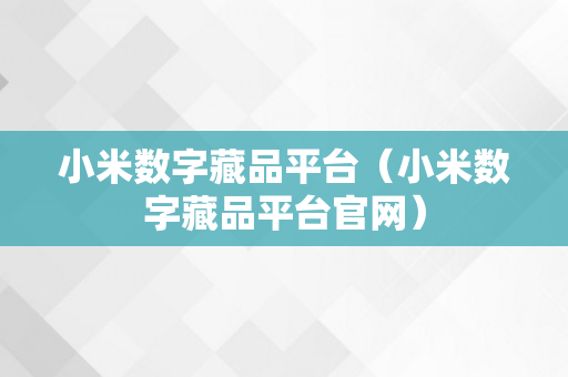 小米数字藏品平台（小米数字藏品平台官网）