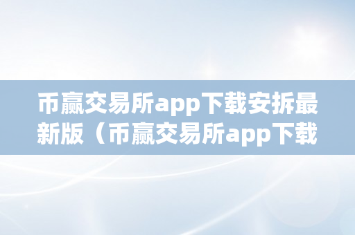 币赢交易所app下载安拆最新版（币赢交易所app下载安拆最新版本）