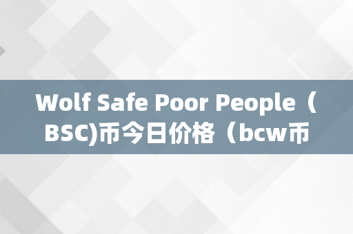 Wolf Safe Poor People（BSC)币今日价格（bcw币最新价格）