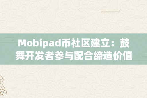 Mobipad币社区建立：鼓舞开发者参与配合缔造价值（mobifi币）
