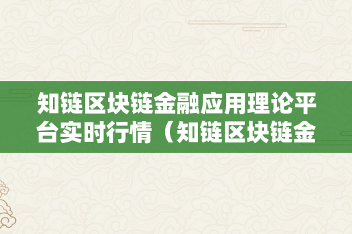 知链区块链金融应用理论平台实时行情（知链区块链金融应用理论平台实时行谍报告）
