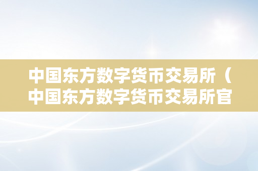 中国东方数字货币交易所（中国东方数字货币交易所官网）