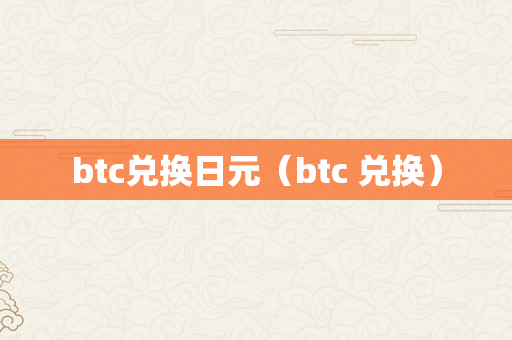 btc兑换日元（btc 兑换）