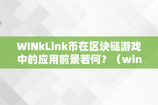 WINkLink币在区块链游戏中的应用前景若何？（winklink是什么币）