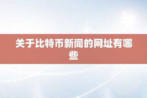 关于比特币新闻的网址有哪些