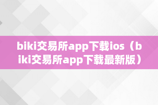 biki交易所app下载ios（biki交易所app下载最新版）
