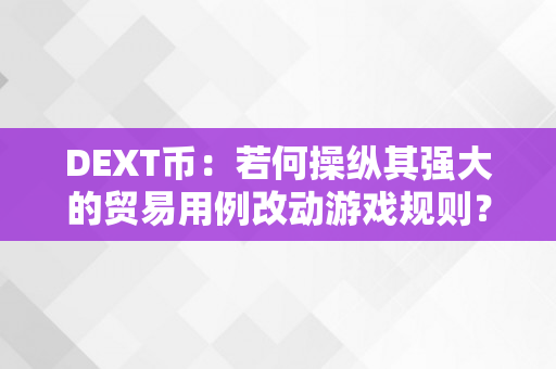 DEXT币：若何操纵其强大的贸易用例改动游戏规则？
