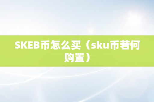 SKEB币怎么买（sku币若何购置）