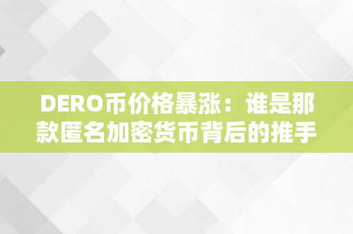 DERO币价格暴涨：谁是那款匿名加密货币背后的推手？（dero币怎么样）