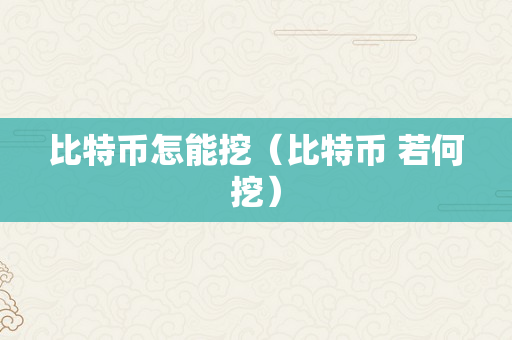 比特币怎能挖（比特币 若何挖）