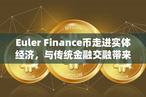 Euler Finance币走进实体经济，与传统金融交融带来何种机遇？