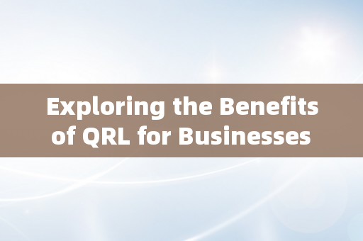 Exploring the Benefits of QRL for Businesses and Investors Alike