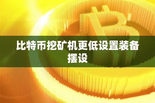 比特币挖矿机更低设置装备摆设