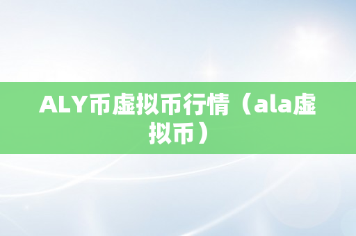 ALY币虚拟币行情（ala虚拟币）