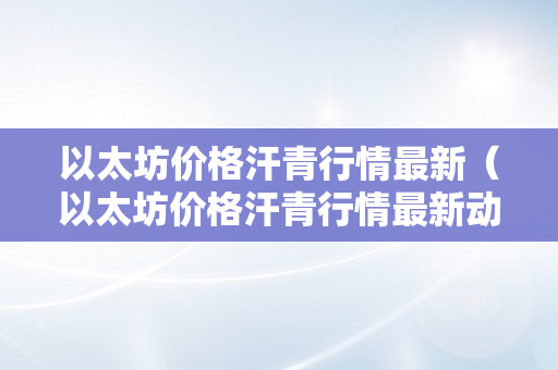 以太坊价格汗青行情最新（以太坊价格汗青行情最新动静）