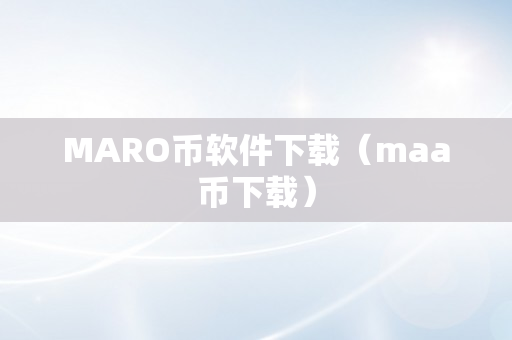 MARO币软件下载（maa币下载）