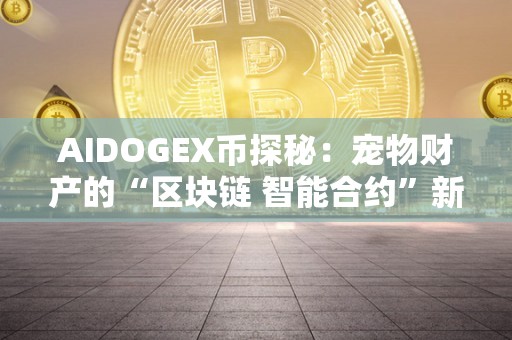 AIDOGEX币探秘：宠物财产的“区块链 智能合约”新弄法（区块链宠物游戏圈套）
