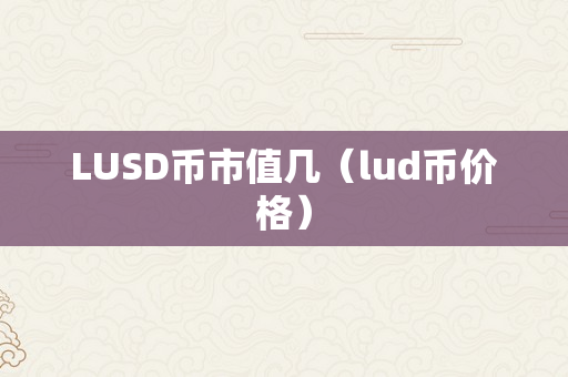 LUSD币市值几（lud币价格）