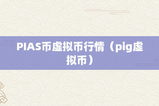 PIAS币虚拟币行情（pig虚拟币）