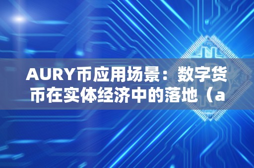 AURY币应用场景：数字货币在实体经济中的落地（aud数字货币）