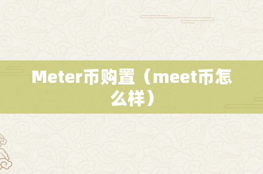 Meter币购置（meet币怎么样）