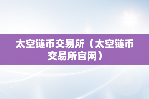 太空链币交易所（太空链币交易所官网）