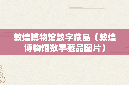 敦煌博物馆数字藏品（敦煌博物馆数字藏品图片）