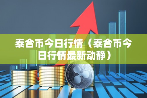 泰合币今日行情（泰合币今日行情最新动静）