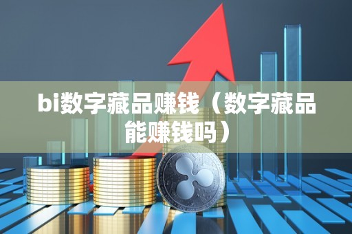 bi数字藏品赚钱（数字藏品能赚钱吗）