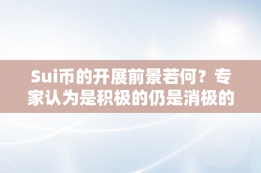 Sui币的开展前景若何？专家认为是积极的仍是消极的？（zll币开展前景）