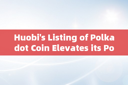 Huobi's Listing of Polkadot Coin Elevates its Position Among Major Crypto Exchanges