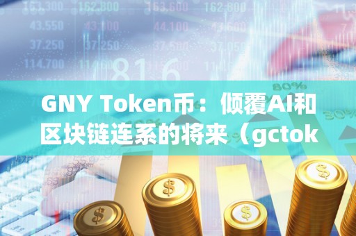 GNY Token币：倾覆AI和区块链连系的将来（gctoken）
