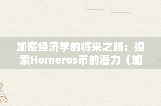 加密经济学的将来之路：摸索Homeros币的潜力（加密货币官网）