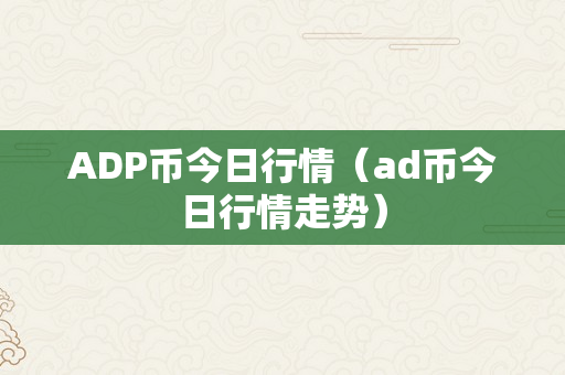 ADP币今日行情（ad币今日行情走势）