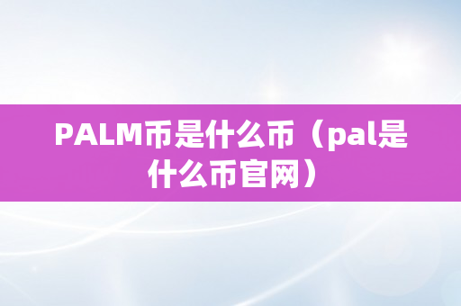 PALM币是什么币（pal是什么币官网）