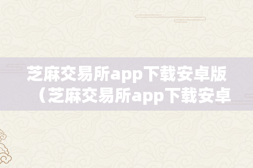 芝麻交易所app下载安卓版（芝麻交易所app下载安卓版官网）