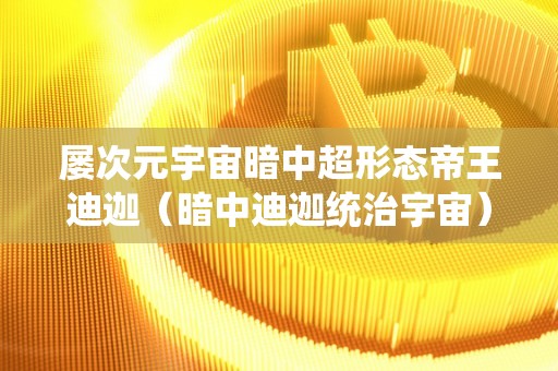 屡次元宇宙暗中超形态帝王迪迦（暗中迪迦统治宇宙）