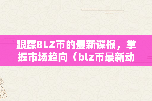 跟踪BLZ币的最新谍报，掌握市场趋向（blz币最新动静）