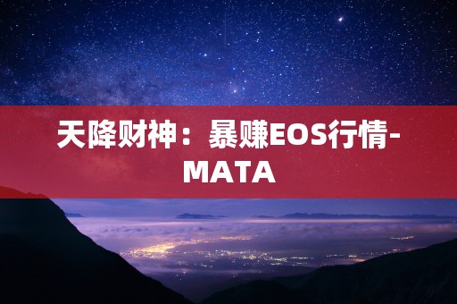 天降财神：暴赚EOS行情-MATA