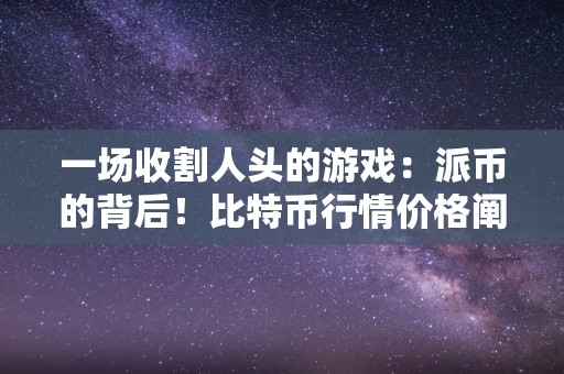 一场收割人头的游戏：派币的背后！比特币行情价格阐发