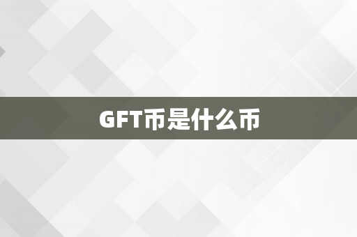 GFT币是什么币
